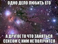Одно дело любить его а другое то что заняться сексом с ним не получится