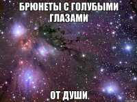 БРЮНЕТЫ С ГОЛУБЫМИ ГЛАЗАМИ ОТ ДУШИ