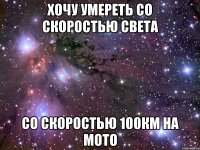 Хочу умереть со скоростью света со скоростью 100км на мото