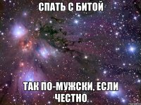 СПАТЬ С БИТОЙ ТАК ПО-МУЖСКИ, ЕСЛИ ЧЕСТНО