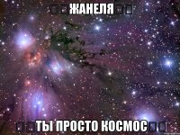❤️ЖАНЕЛЯ❤️ ❤️ТЫ ПРОСТО КОСМОС❤️