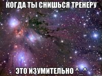 когда ты снишься тренеру это изумительно ^_^
