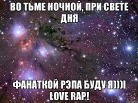 Во тьме ночной, при свете дня ФАНАТКОЙ РЭПА БУДУ Я)))I love Rap!