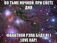 Во тьме ночной, при свете дня ФАНАТКОЙ РЭПА БУДУ Я) I love rap!