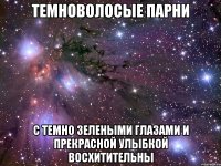 ТЕМНОВОЛОСЫЕ ПАРНИ С ТЕМНО ЗЕЛЕНЫМИ ГЛАЗАМИ И ПРЕКРАСНОЙ УЛЫБКОЙ ВОСХИТИТЕЛЬНЫ