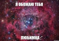 Я обожаю тебя Любимка ;*