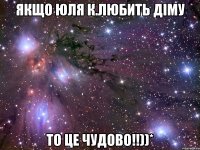 Якщо Юля К.любить Дiму то це чудово!!))*