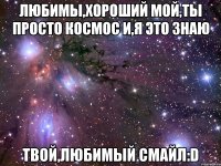 Любимы,Хороший мой,Ты просто космос и,я это знаю твой,любимый смайл:D