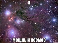 я мощный космос