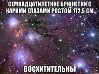 семнадцатилетние брюнетки с карими глазами ростом 172,5 см восхитительны