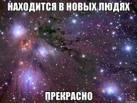 находится в новых людях прекрасно