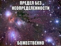 предел без неопределенности божественно