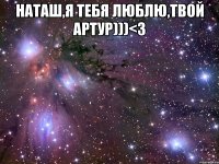 Наташ,я тебя люблю,твой Артур)))<3 