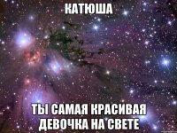 КАТЮША ТЫ САМАЯ КРАСИВАЯ ДЕВОЧКА НА СВЕТЕ