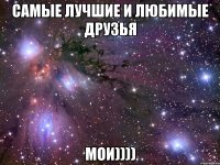 самые лучшие и любимые друзья мои))))