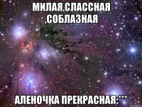 Милая,слассная ,соблазная Аленочка прекрасная:***