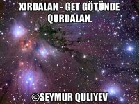 Xirdalan - GET GÖTÜNDE QURDALAN. ©Seymur Quliyev