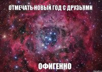 Отмечать новый год с друзьями Офигенно