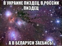 В Украине пиздец, в России пиздец А в Беларуси заебись!