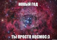 Новый Год Ты просто космос:3