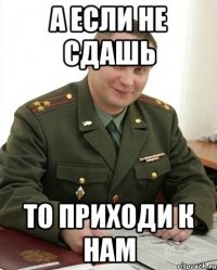 А если не сдашь То приходи к нам