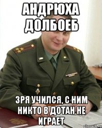 андрюха долбоеб зря учился, с ним никто в дотан не играет