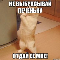 НЕ ВЫБРАСЫВАЙ ПЕЧЕНЬКУ ОТДАЙ ЕЕ МНЕ!