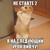 Не ставте 2 Я на следующий урок вивчу!