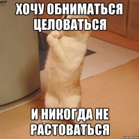 Хочу обниматься целоваться И никогда не растоваться