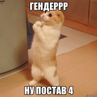 Гендеррр ну постав 4