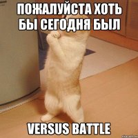 ПОЖАЛУЙСТА ХОТЬ БЫ СЕГОДНЯ БЫЛ VERSUS BATTLE