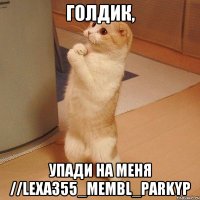 Голдик, Упади на меня //lexa355_membl_parkyp