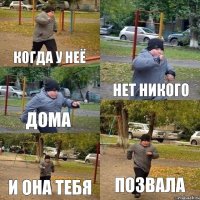 когда у неё нет никого дома и она тебя позвала