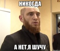 Никогда А нет,я шучу