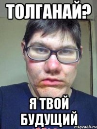 Толганай? Я твой Будущий