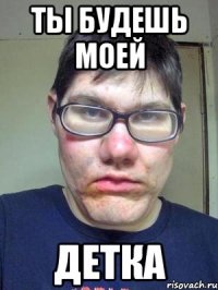 ты будешь моей детка