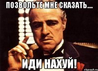 Позвольте мне сказать.... Иди нахуй!