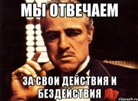 мы отвечаем за свои действия и бездействия