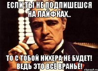 Если ты не подпишешся на Лайфках.. ТО С ТОБОЙ НИХЕРА НЕ БУДЕТ! ВЕДЬ ЭТО ВСЁ ВРАНЬЁ!