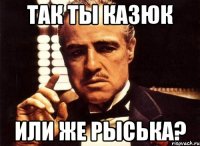 Так ты Казюк Или же Рыська?