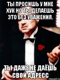 Ты просишь у мне хук Но ты делаешь это без уважения. Ты даже не даёшь свой адресс