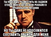 Ты просишь разместить на заднем стекле моего авто свою рекламу о правильном питании но ты даже не удосужился составить рацион для меня