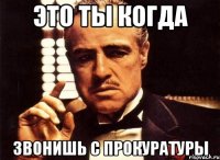 это ты когда звонишь с прокуратуры