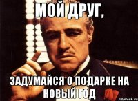 Мой друг, задумайся о подарке на Новый год