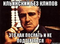 Ильинский без клипов это как посрать и не подтереться