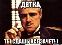 детка, ты сдашь все зачет!:)