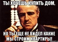 ты хочешь купить дом, но ты еще не видел какие мы строим квартиры!