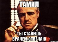 Тамил Ты станешь врачем,отвечаю