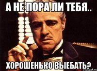 А не пора ли тебя.. Хорошенько выебать?