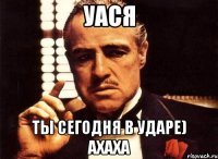 Уася ты сегодня в ударе) ахаха